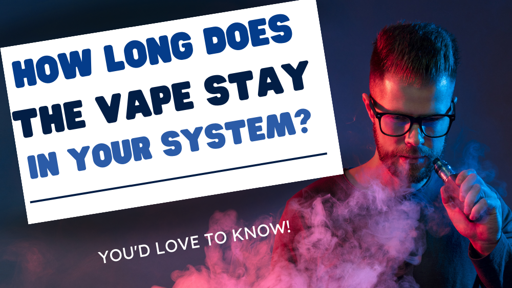 How Long Does The Vape Stay in Your System (You'd Love To Know!)