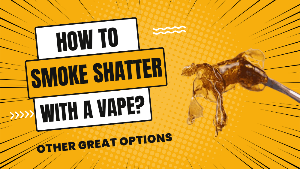 How To Smoke Shatter With A Vape (Other Great Options)