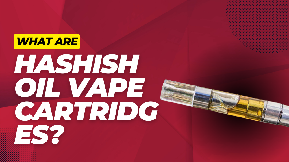 What Are Hashish Oil Vape Cartridges (Are They Legal)