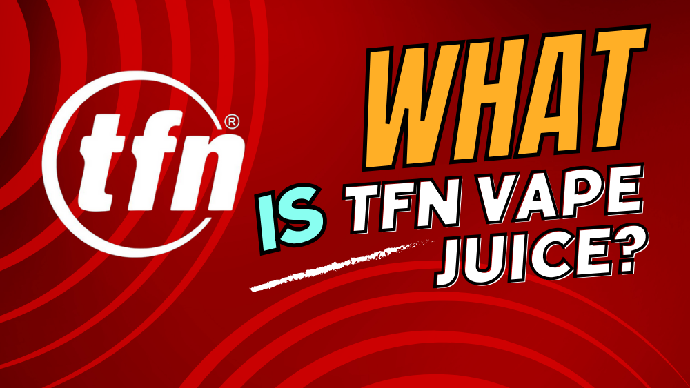 What Is TFN Vape Juice (Everything You Need To Know)