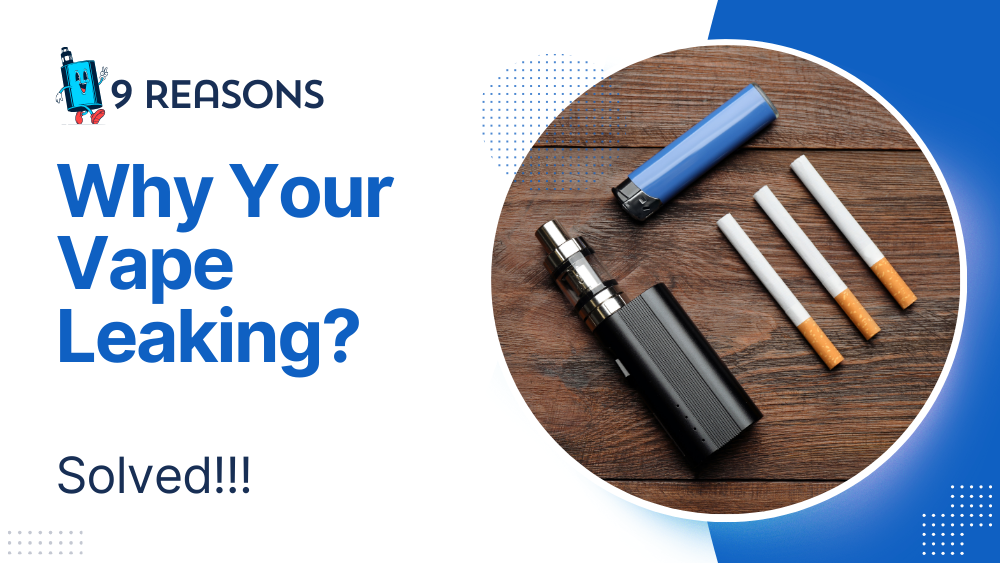 9 Reasons Why Your Vape Leaking (Solved!!!)