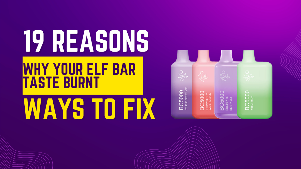 19 Reasons Why Your Elf Bar Taste Burnt (Ways to Fix)