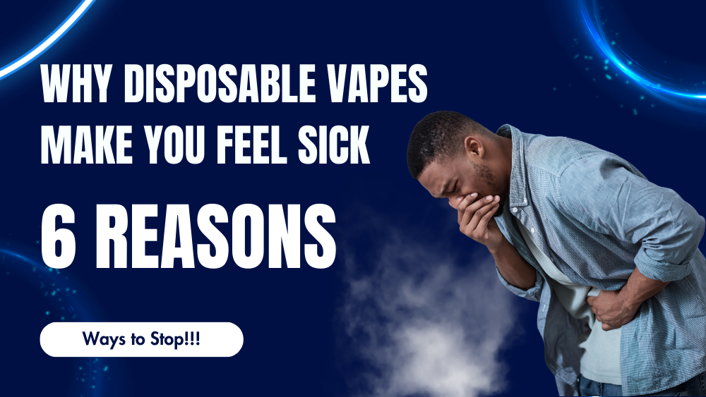 6 Reasons Why Disposable Vapes Make You Feel Sick (Ways to Stop!!!)