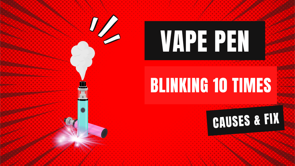 Vape Pen Blinking 10 Times (Causes & Fix)